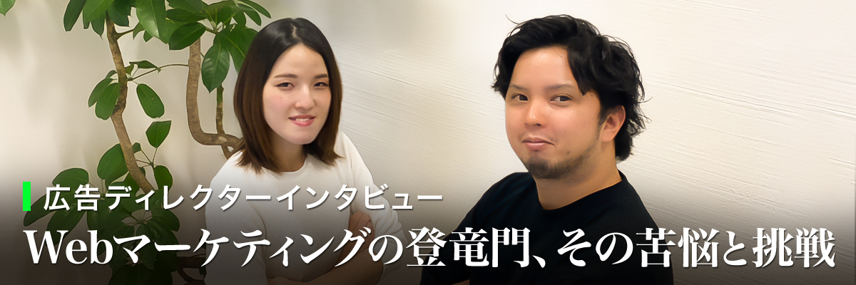【広告ディレクターインタビュー】Webマーケティングの登竜門、その苦悩と挑戦