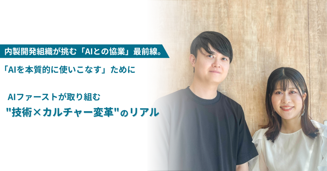 内製開発組織が挑む「AIとの協業」最前線。「AIを本質的に使いこなす」ためにAIファーストが取り組む、”技術×カルチャー変革”のリアル