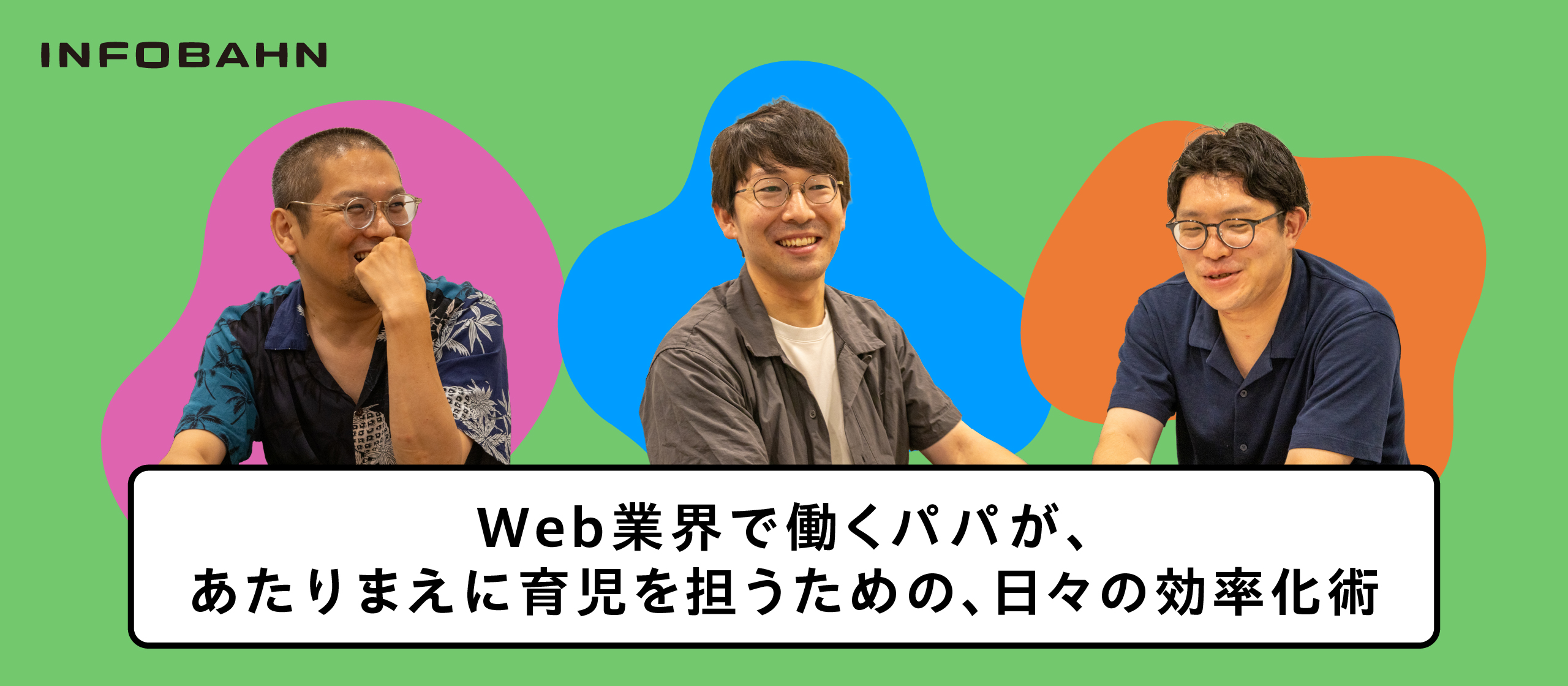 Web業界で働くパパが、あたりまえに育児を担うための、日々の効率化術【パパ社員座談会】
