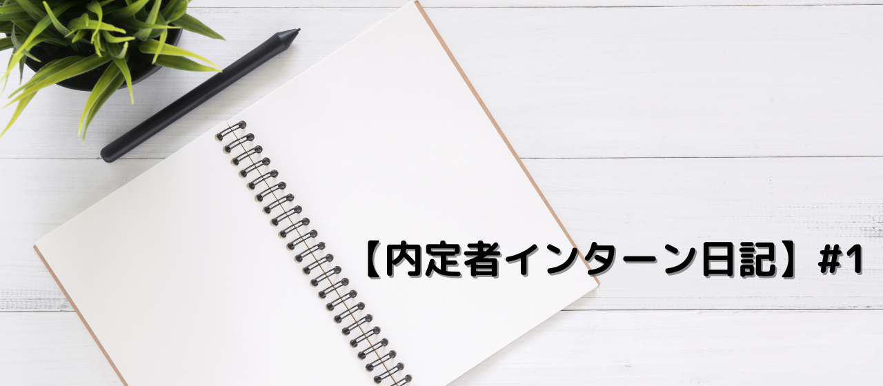 【内定者インターン日記】 #1　百聞は一見に如かず！入社して知ったカイシャの姿