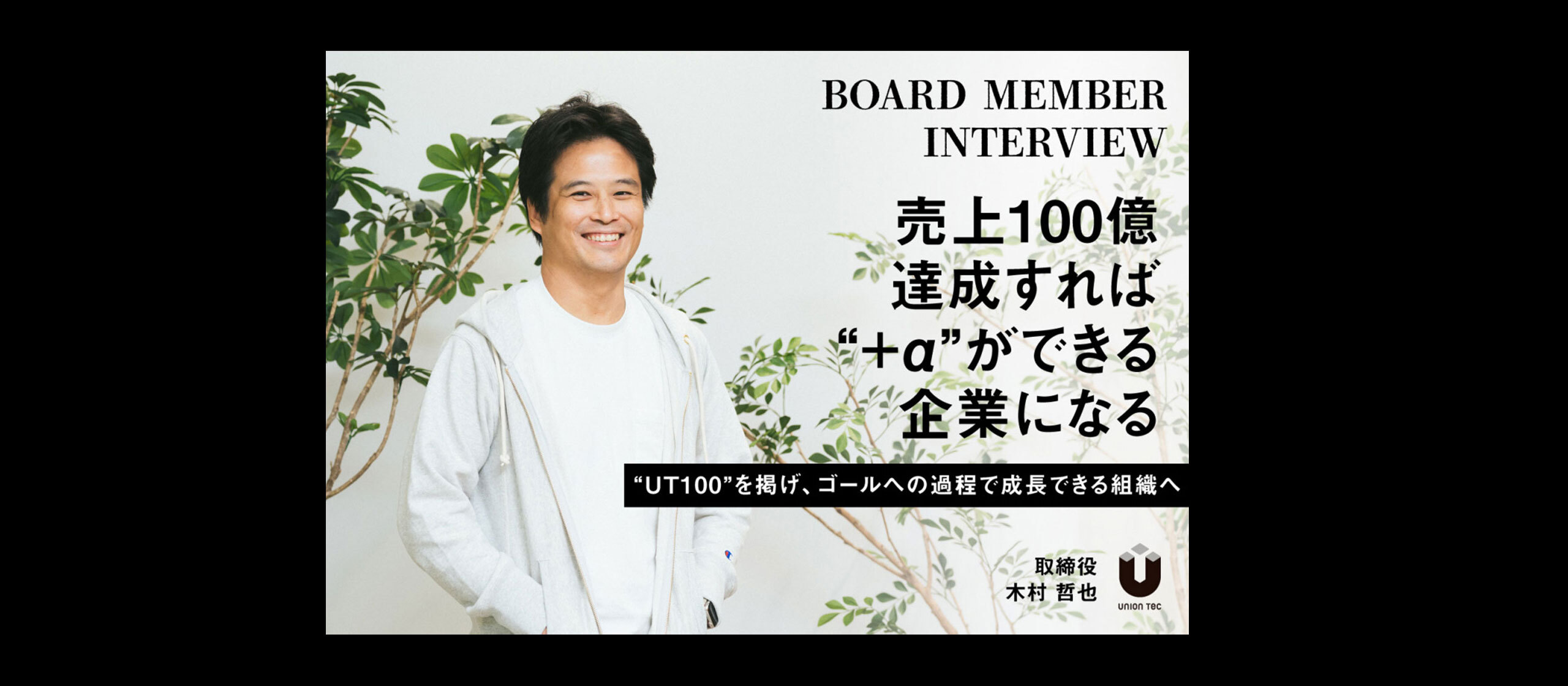 経営者インタビュー　取締役　木村哲也「売上100億を達成すれば“＋α”もできる企業になる」〜「UT100」を掲げ、ゴールへの過程で成長できる組織へ〜