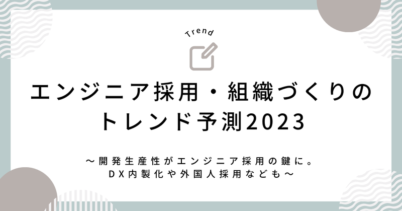エンジニア採用・組織づくりのトレンド予測2023〜開発生産性がエンジニア採用の鍵に。DX内製化や外国人採用なども〜