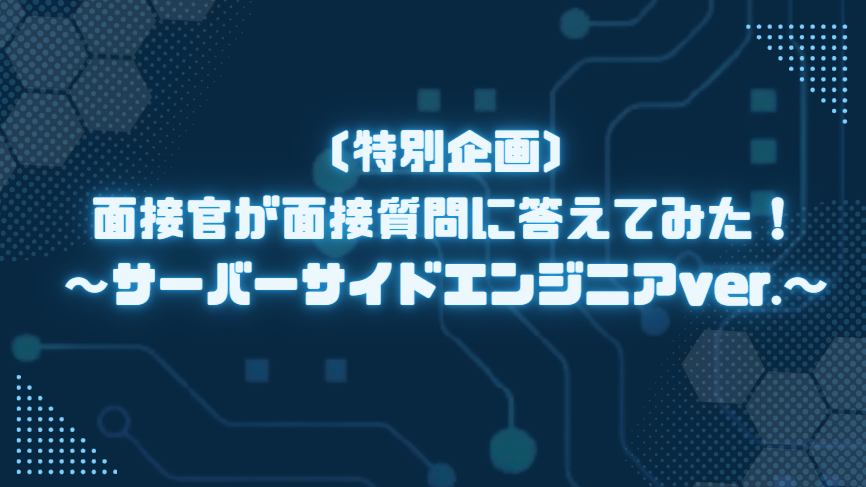 【特別企画】面接官が面接質問に答えてみた！～サーバーサイドエンジニアver.～