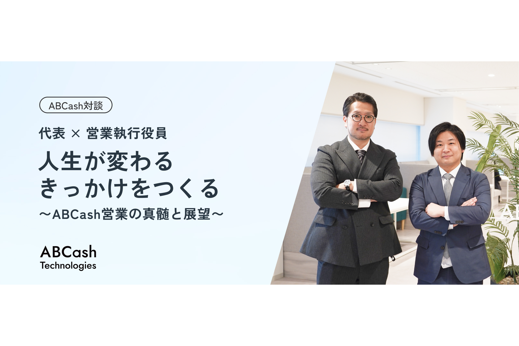 【対談／代表 × 営業執行役員】 人生が変わるきっかけをつくる〜ABCash営業の真髄と展望〜