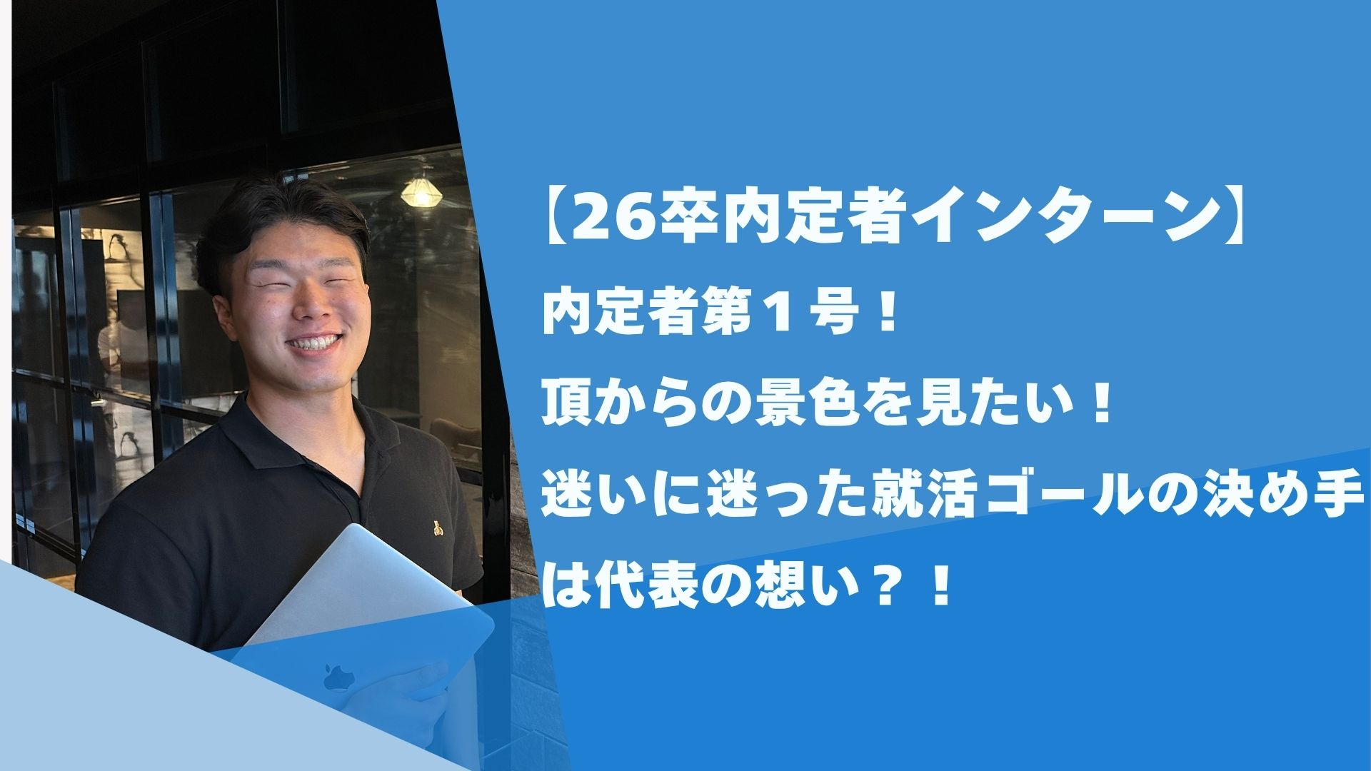 【26卒インターン】内定者第１号！頂からの景色を見たい！迷いに迷った就活ゴールの決め手は代表の想い？！