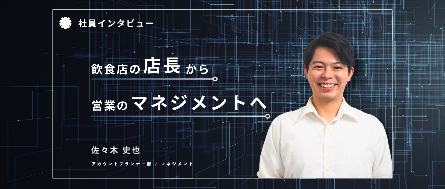 飲食店店長からセールスへの挑戦！ マネジメントレイヤーになるまでと今後の展望。