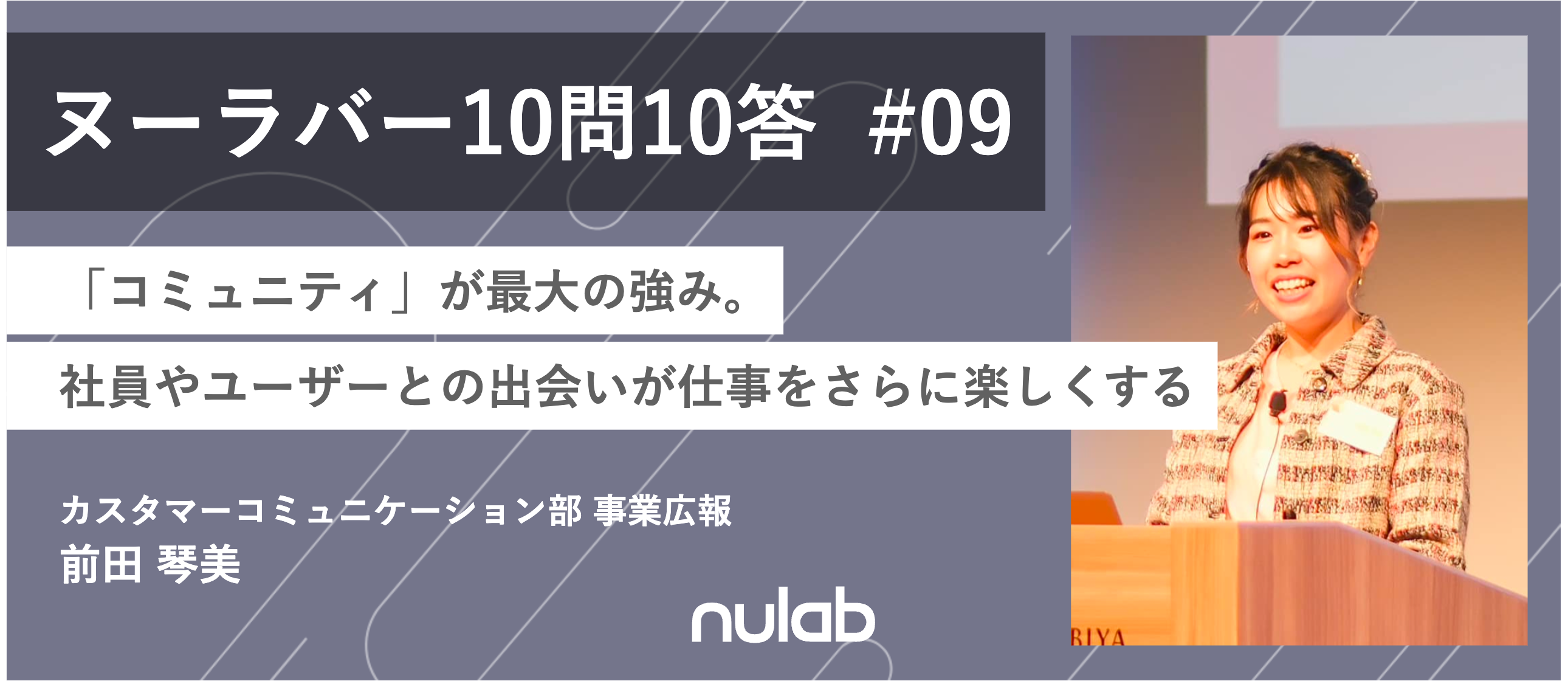 【10問10答】事業広報 前田 /「コミュニティ」が最大の強み。社員やユーザーとの出会いが仕事をさらに楽しくする