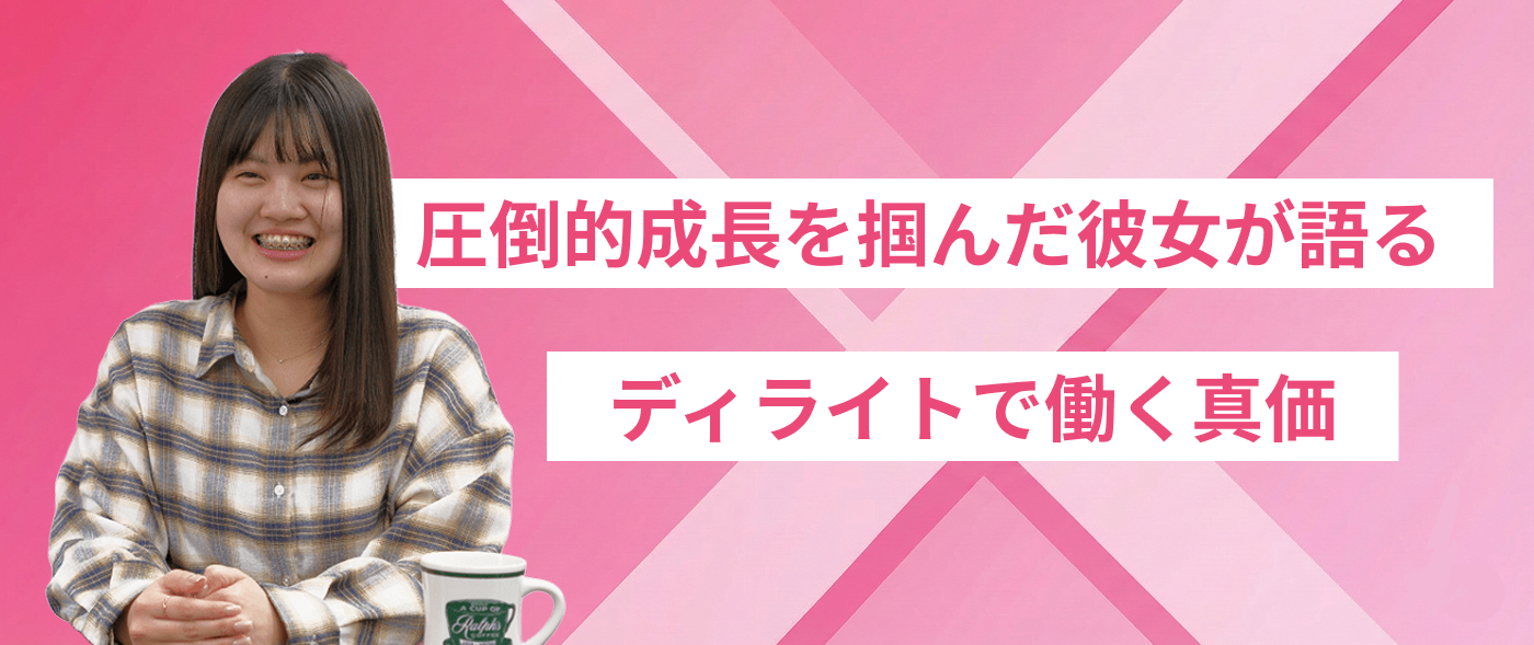 ４ヶ月でお客様担当に。圧倒的成長を掴んだ彼女が語る”ディライトで働く真価”