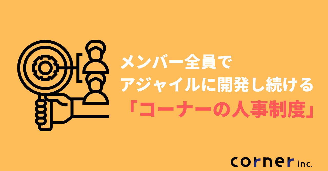 メンバー全員でアジャイルに開発し続ける「コーナーの人事制度」