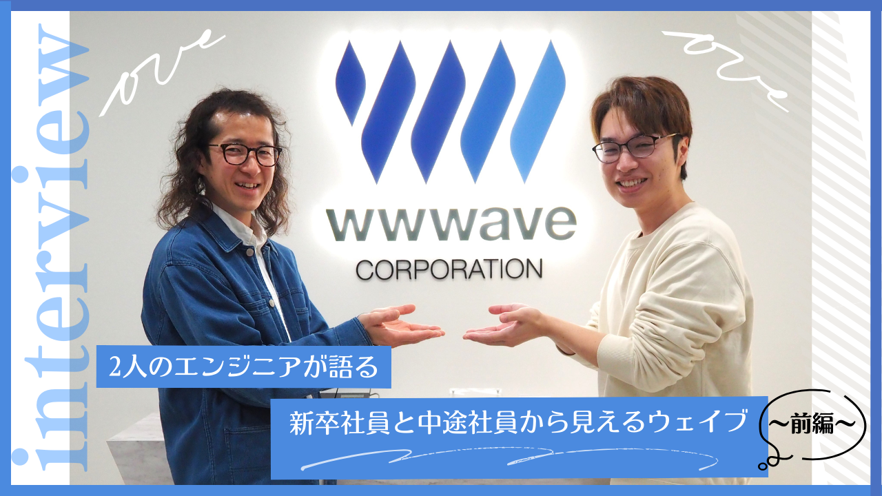 【社員ストーリー#19】2人のエンジニアが語る～新卒社員と中途社員から見えるウェイブ～（前編）