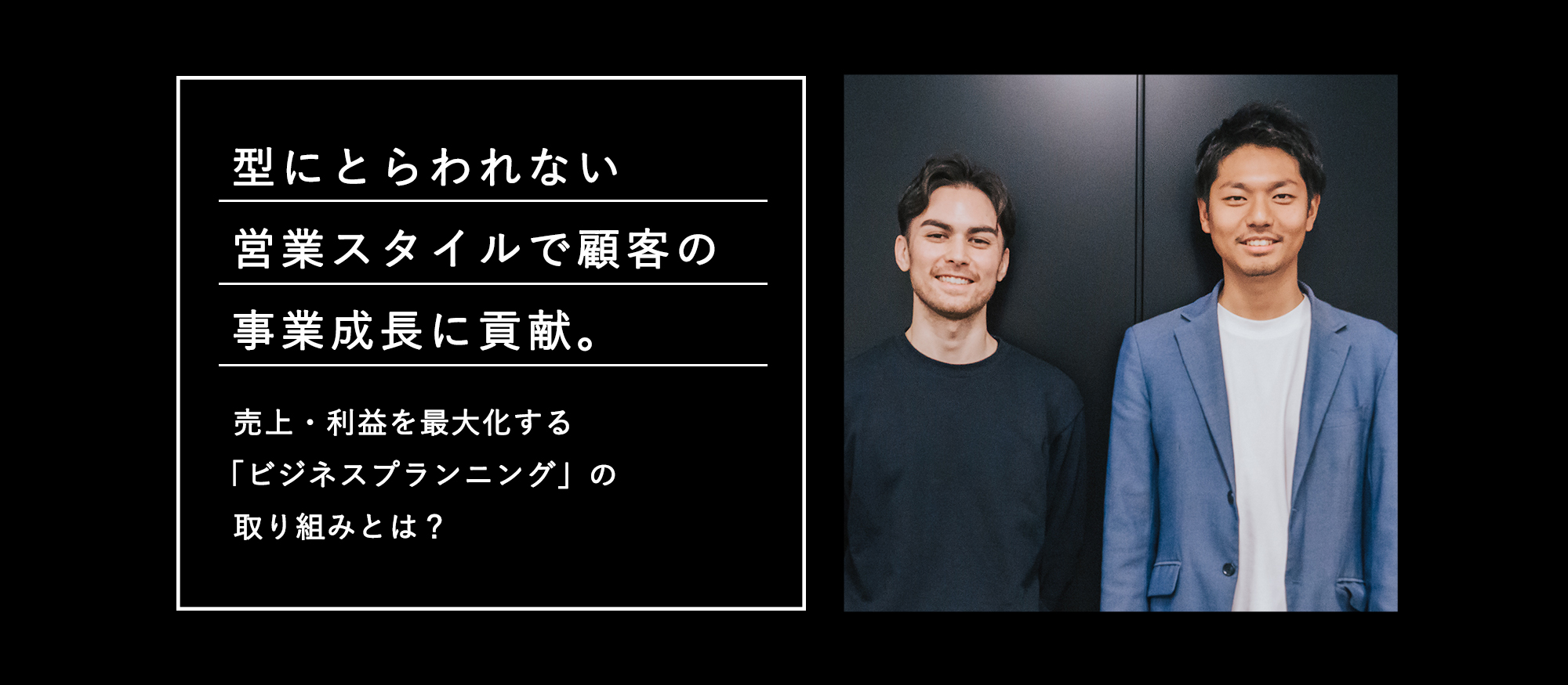 型にとらわれない営業スタイルで顧客の事業成長に貢献。売上・利益を最大化する「ビジネスプランニング」の取り組みとは？