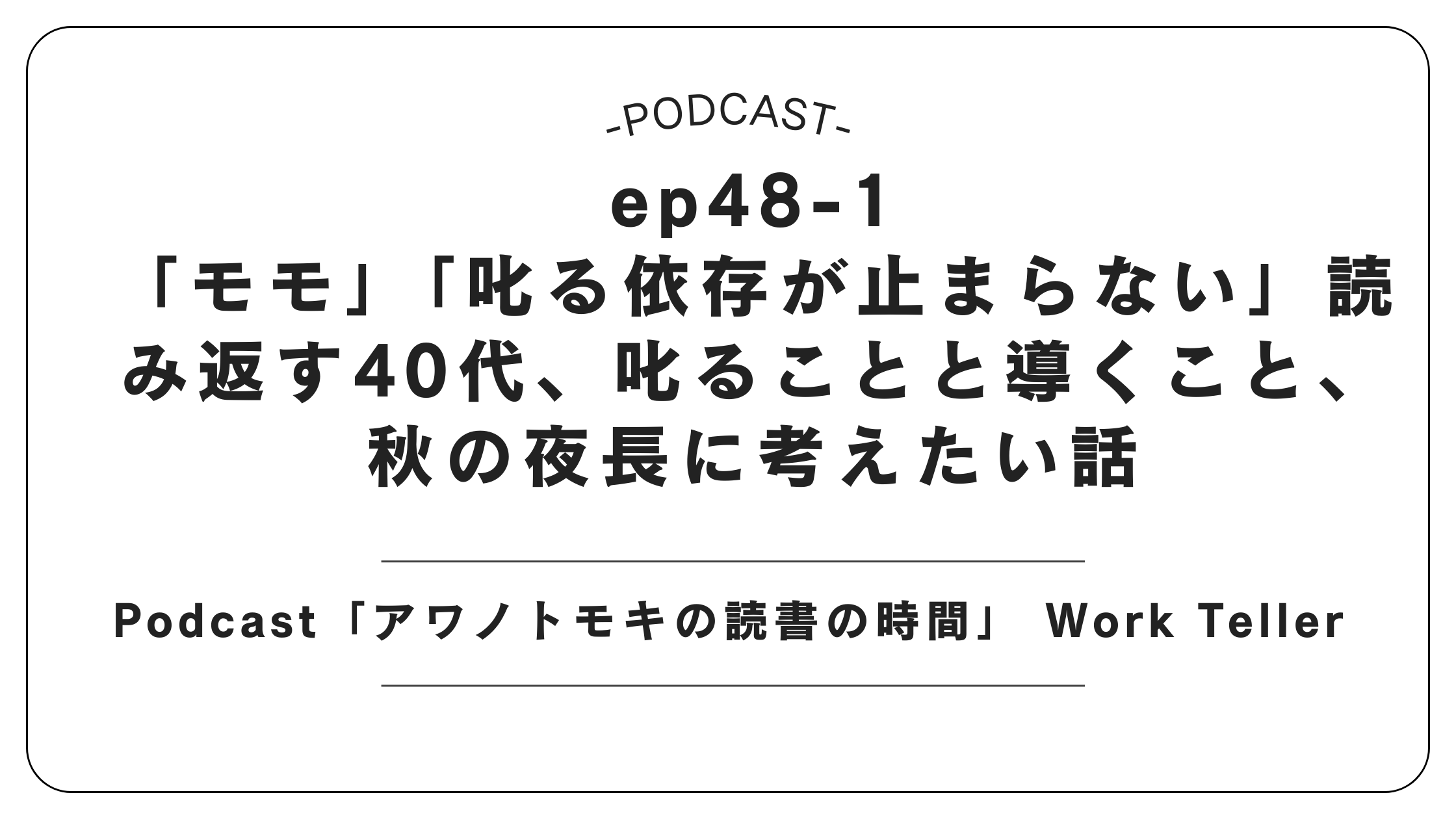 Podcast「アワノトモキの読書の時間」 Work Teller　ep48-1「モモ」「叱る依存が止まらない」／読み返す40代、叱ることと導くこと、秋の夜長に考えたい話