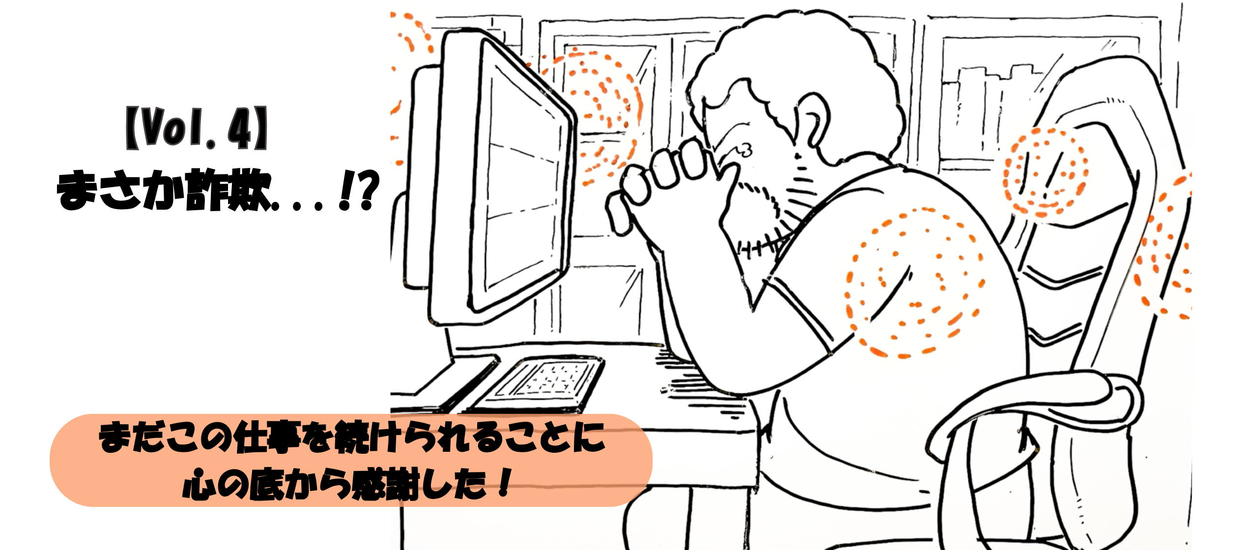 【Vol.4】まさか詐欺・・・！？