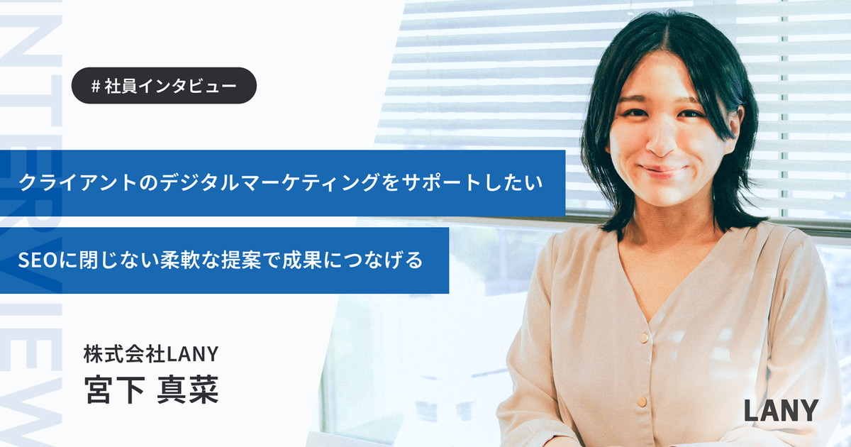 「LANYなら泥臭く働きつつもやりがいを両立させられると思った」チームの一員としてクライアントに貢献できる環境を求めて入社した宮下さんのストーリー | 株式会社LANY