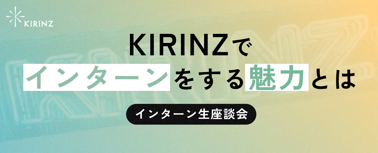 【インターン生座談会】フラットな社風と裁量のあるプロジェクト。KIRINZでインターンをする魅力をご紹介！