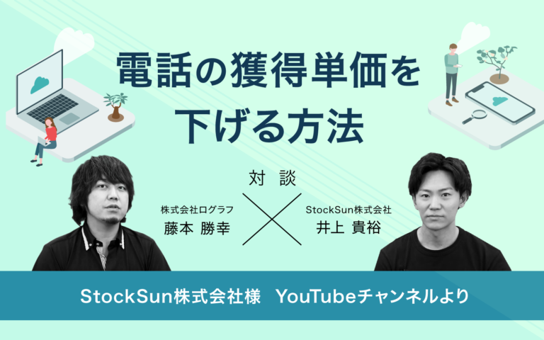 【対談】StockSun様×ログラフ ~電話の獲得単価を下げる方法~