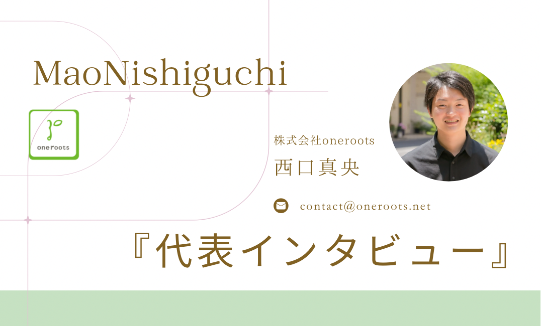 【oneroots代表/西口真央】代表インタビュー～あなたの一生に寄り添う～