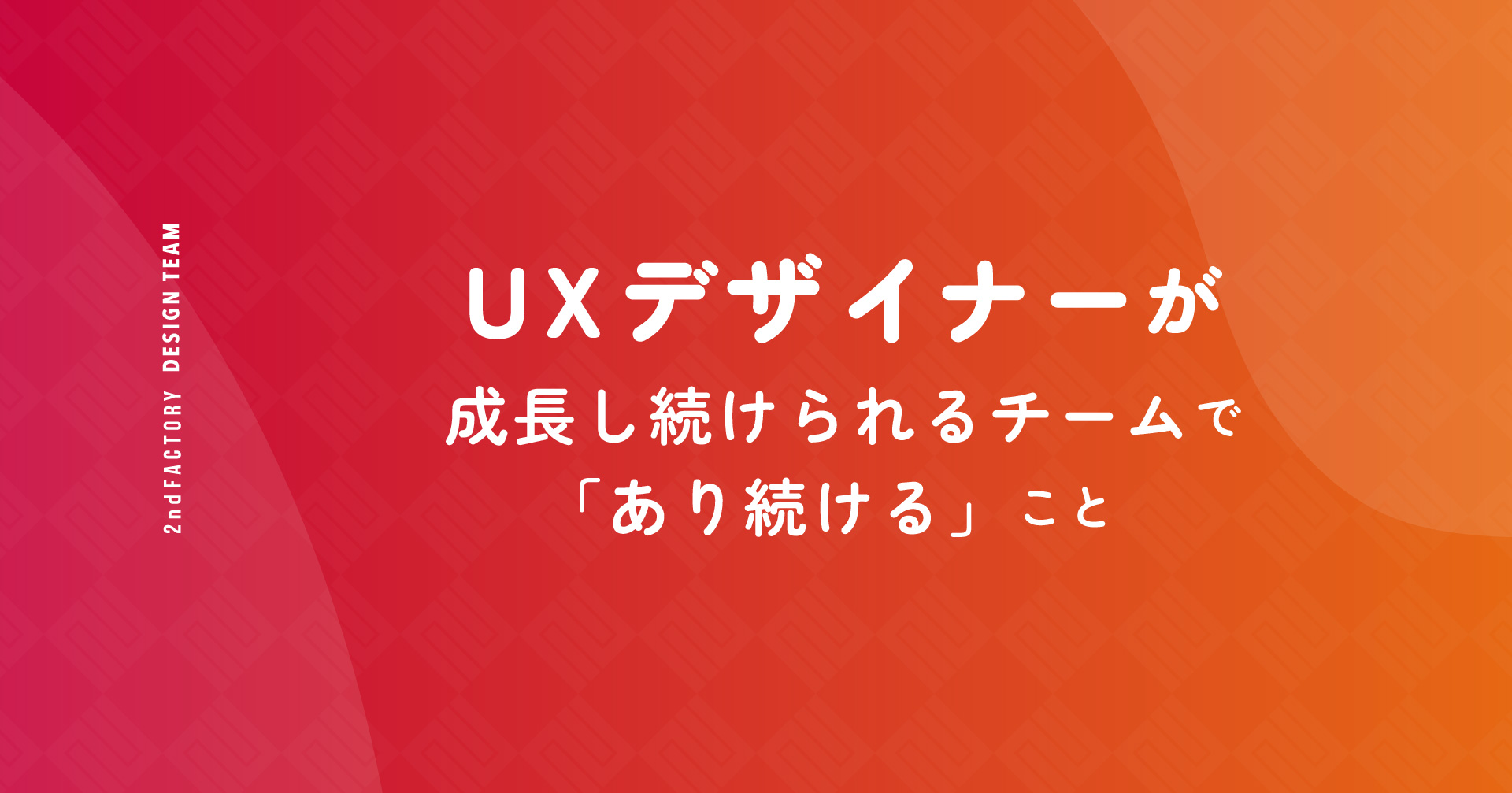 UXデザイナーが成長し続けられるチームで「あり続ける」こと