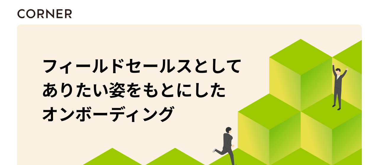 普遍的に大事にしたい"コーナーのフィールドセールスとしてありたい姿"をもとにしたオンボーディングを紹介！