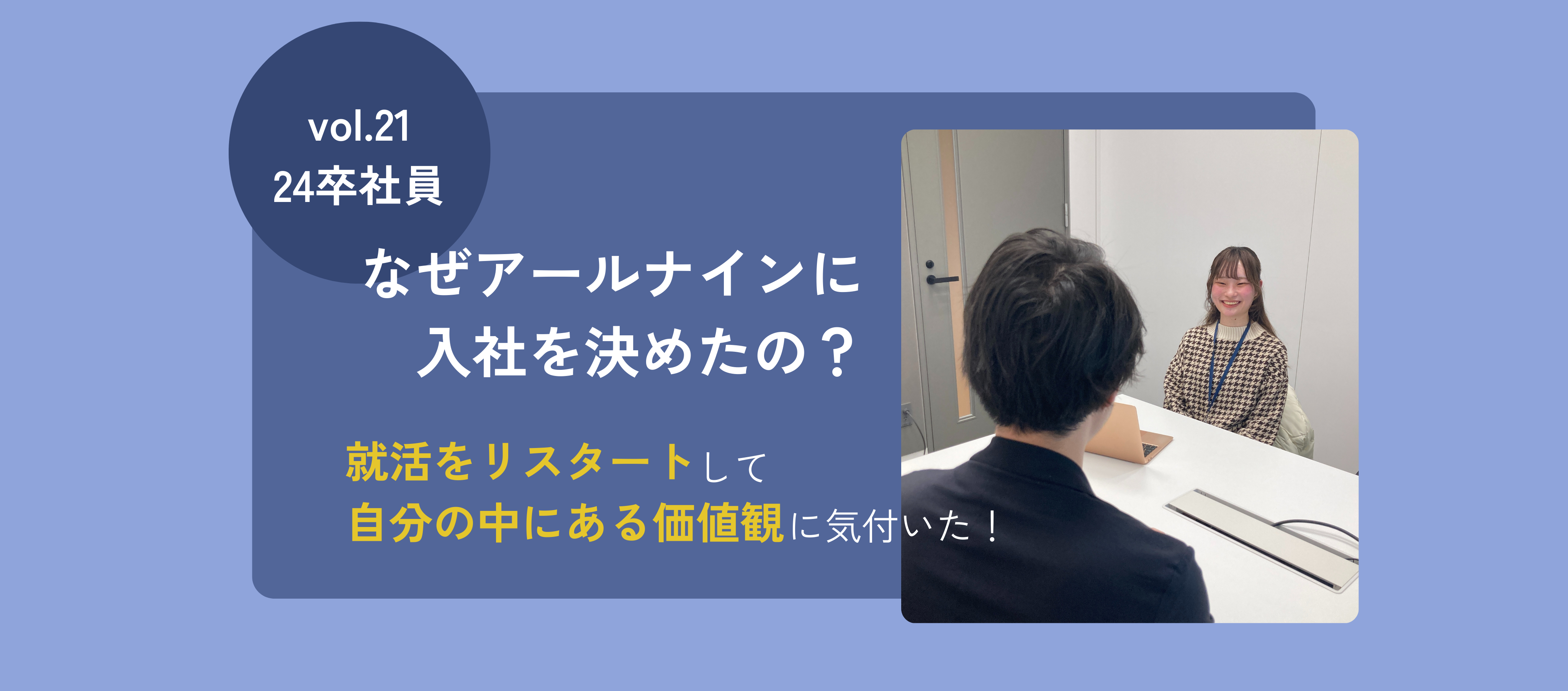 新卒｜【なぜアールナインに入社を決めたの？】就活をリスタートして、自分の中にある価値観に気づいた！vol.21 24卒社員