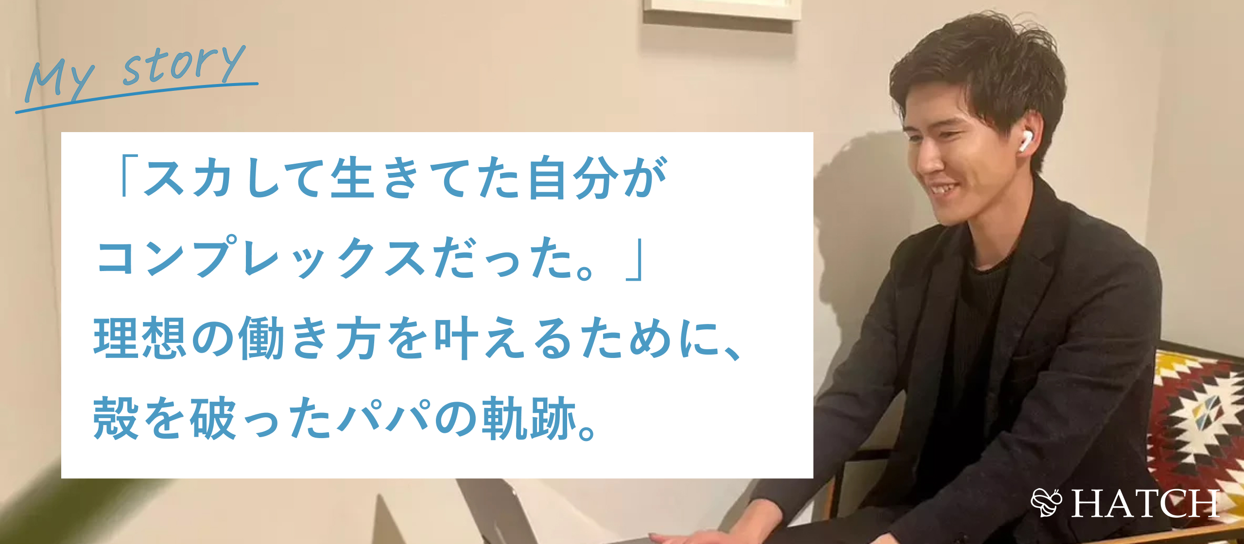 「スカして生きてた自分がコンプレックスだった。」理想の働き方を叶えるために、殻を破ったパパの軌跡。