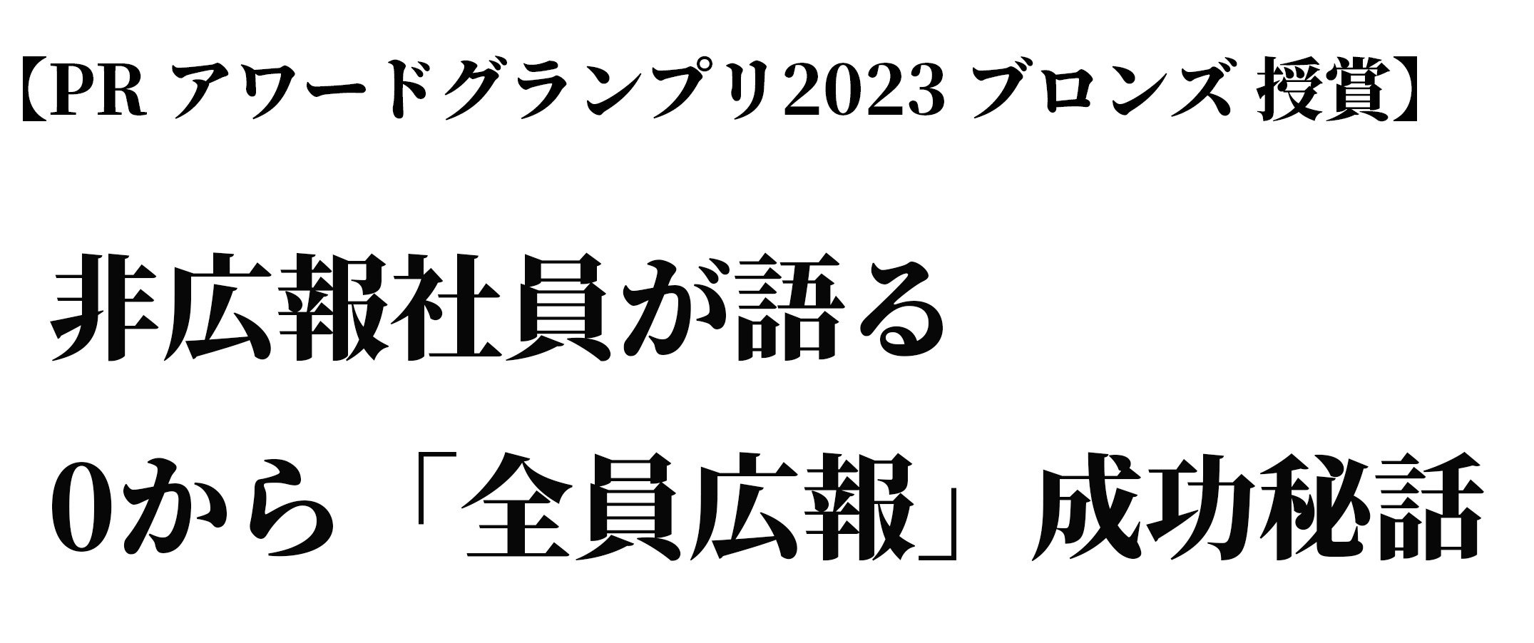 【PRアワードグランプリ2023 ブロンズ 授賞】非広報社員が語る0から「全員広報」体現までの成功秘話〜皆がジブンゴト化していく一部始終〜