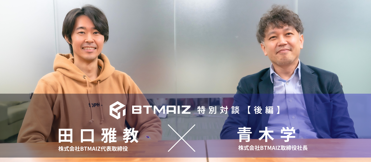 【BTMAIZ第二弾｜特別対談(後編）】”スクラム”を組んでMission達成に向かう​
