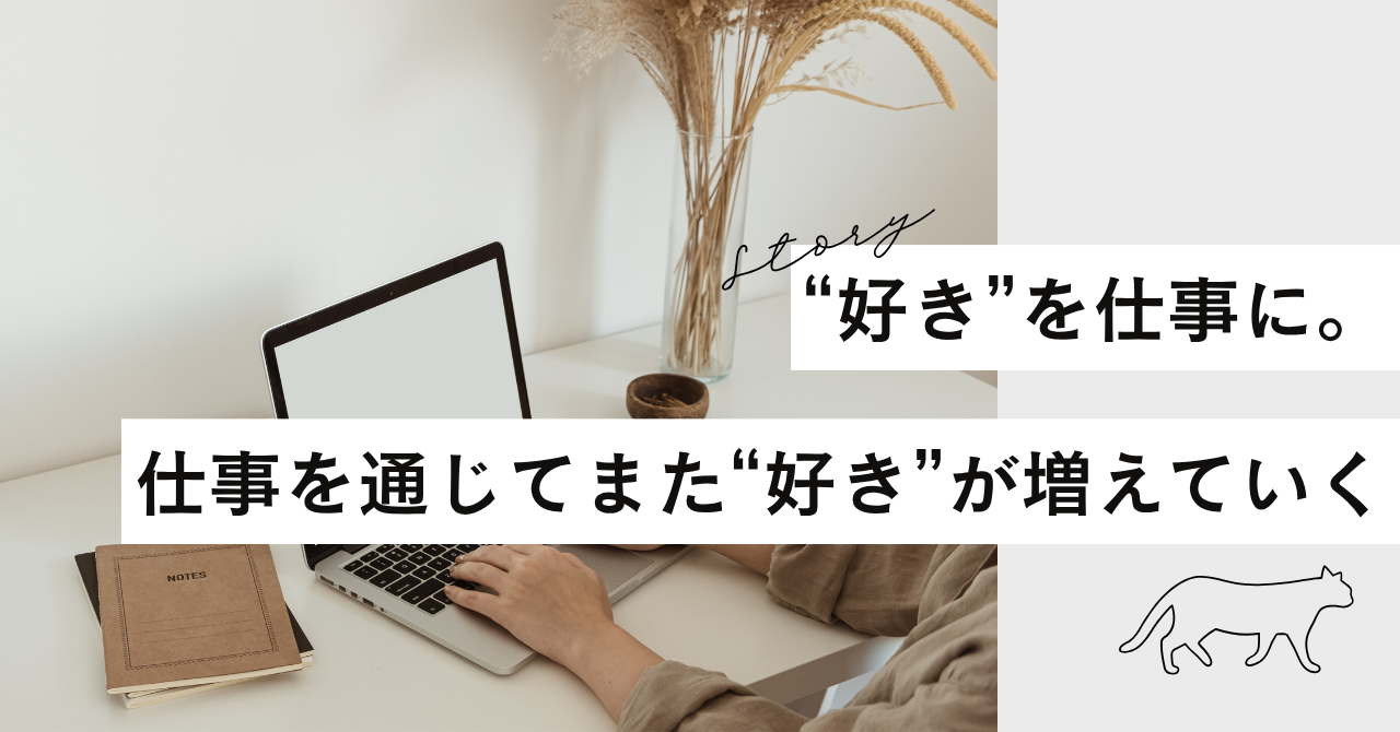 “好き”を仕事に。仕事を通じてまた“好き”が増えていく。