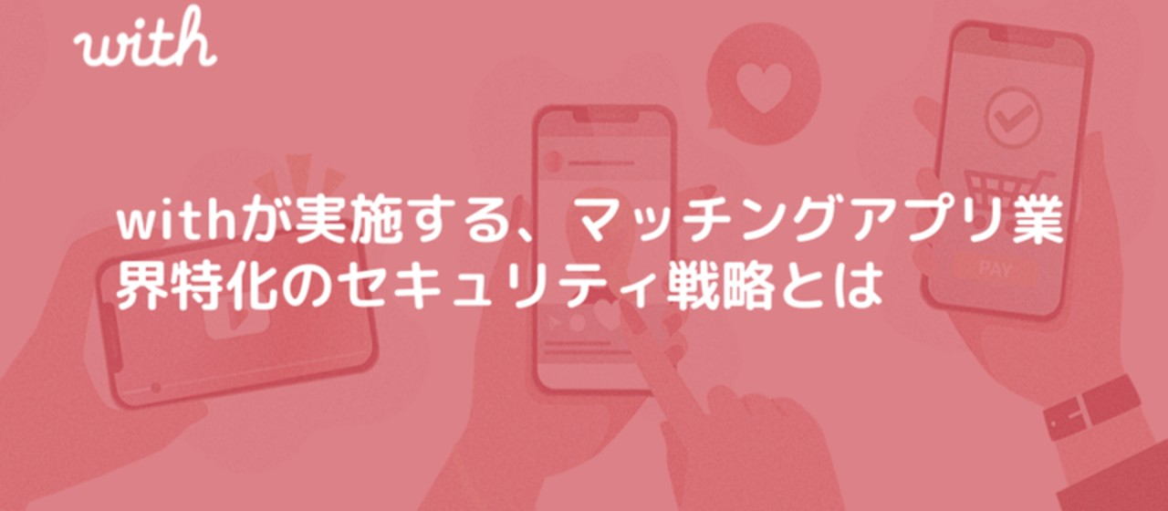 withが実施する、マッチングアプリ業界特化のセキュリティ戦略とは