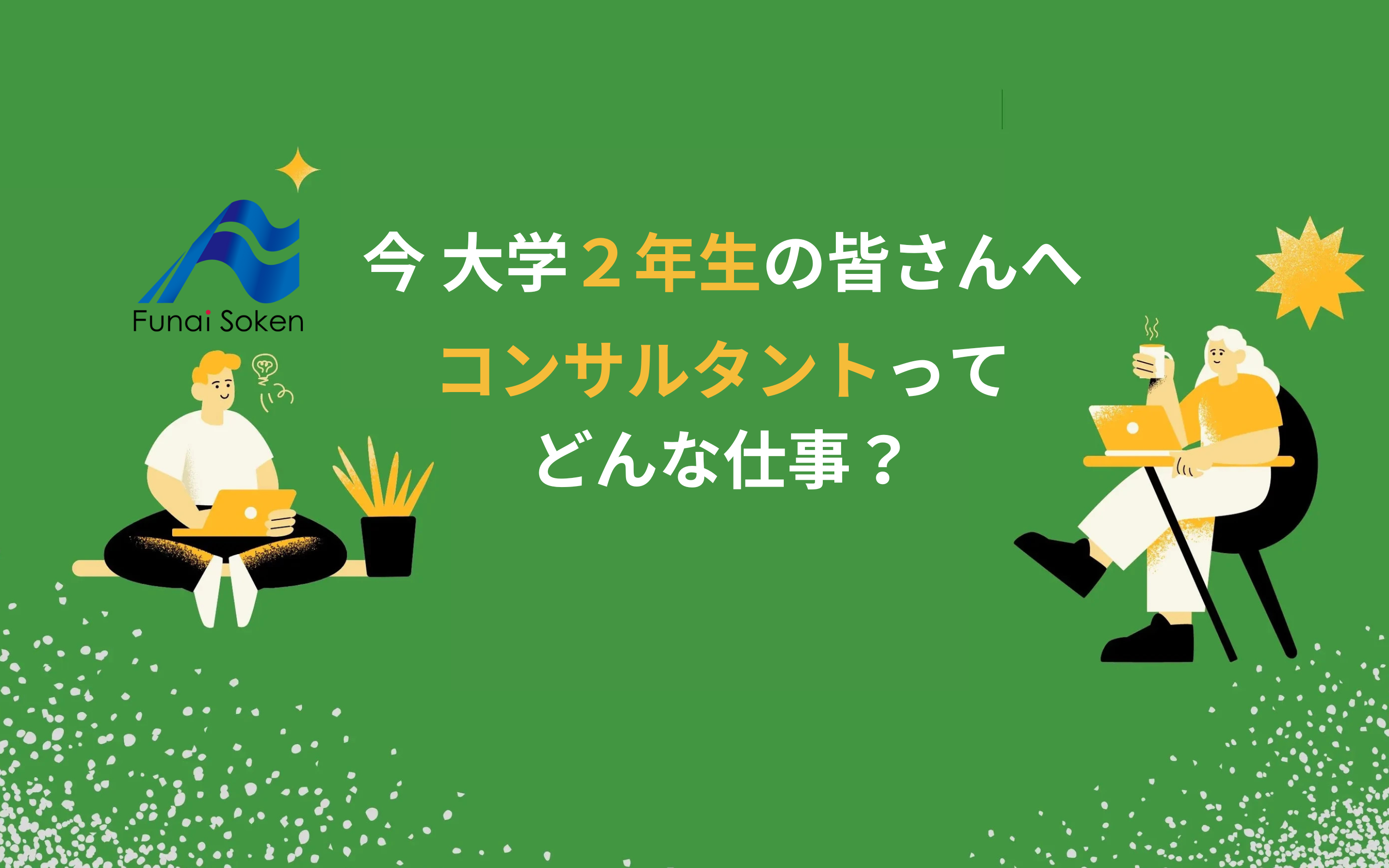 【今 大学2年生の皆様へ】今から始める就活、コンサルタントってどんな仕事？