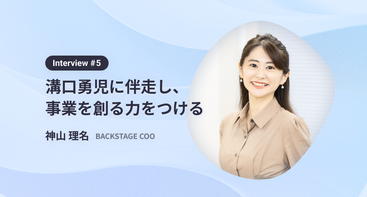 溝口勇児に伴走し、事業を創る力をつける〜interview #5　BACKSTAGE COO 神山理名