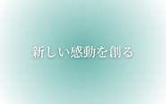 ミッション：新しい感動を創る
