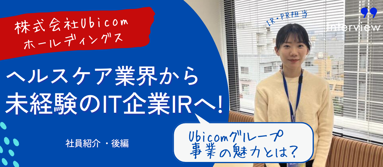 【Ubicom社員紹介・後編】Ubicomグループ事業の魅力、「第2成長フェーズ」について、そして自身の将来像は｜コーポレート本部 IR・PR担当 インタビュー