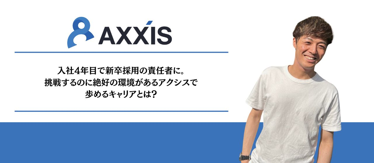 入社4年目で新卒採用の責任者に。挑戦するのに絶好の環境があるアクシスで歩めるキャリアとは？