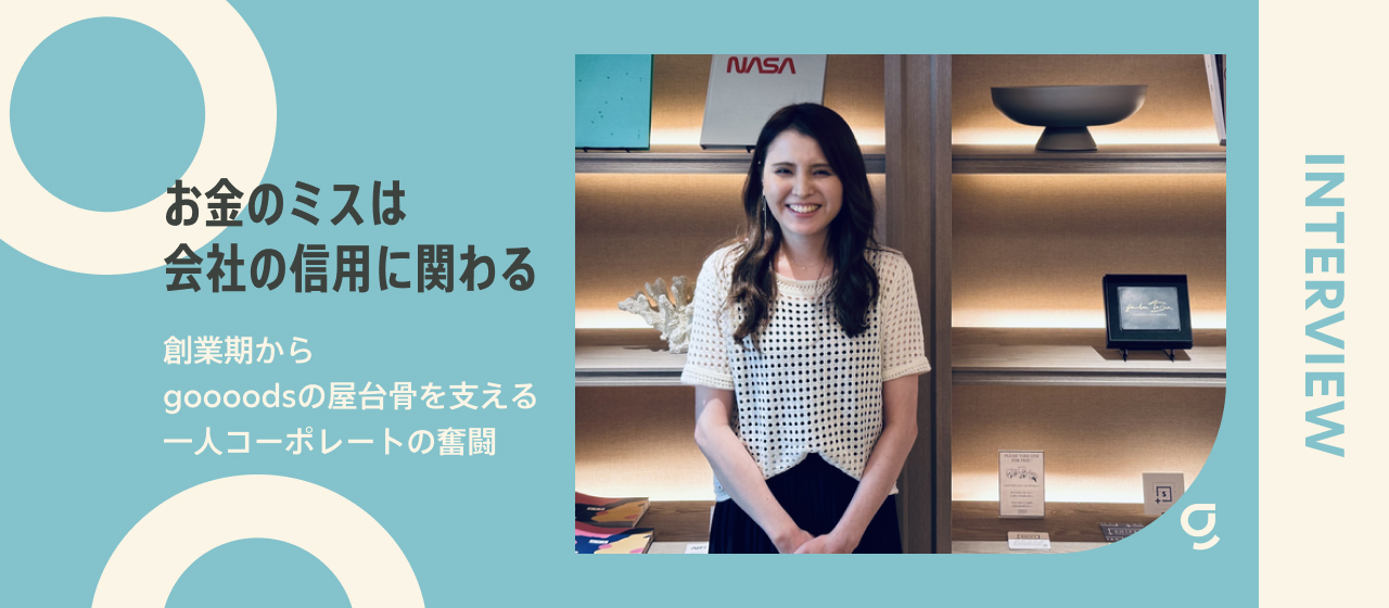 「お金のミスは会社の信用に関わる」創業期からgoooodsの屋台骨を支える一人コーポレートの奮闘