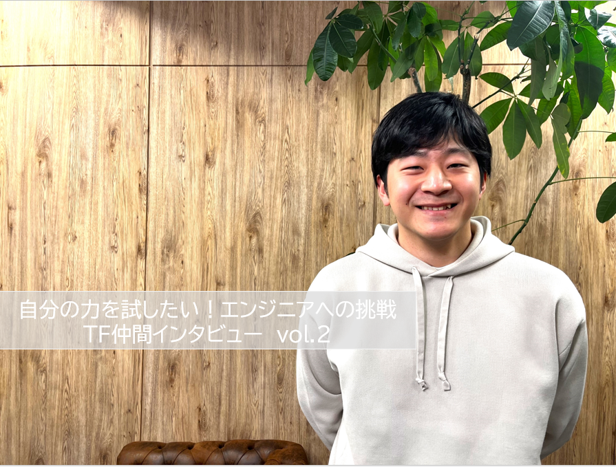 自分の力を試したい！エンジニアへの挑戦　TF仲間インタビュー　vol.2