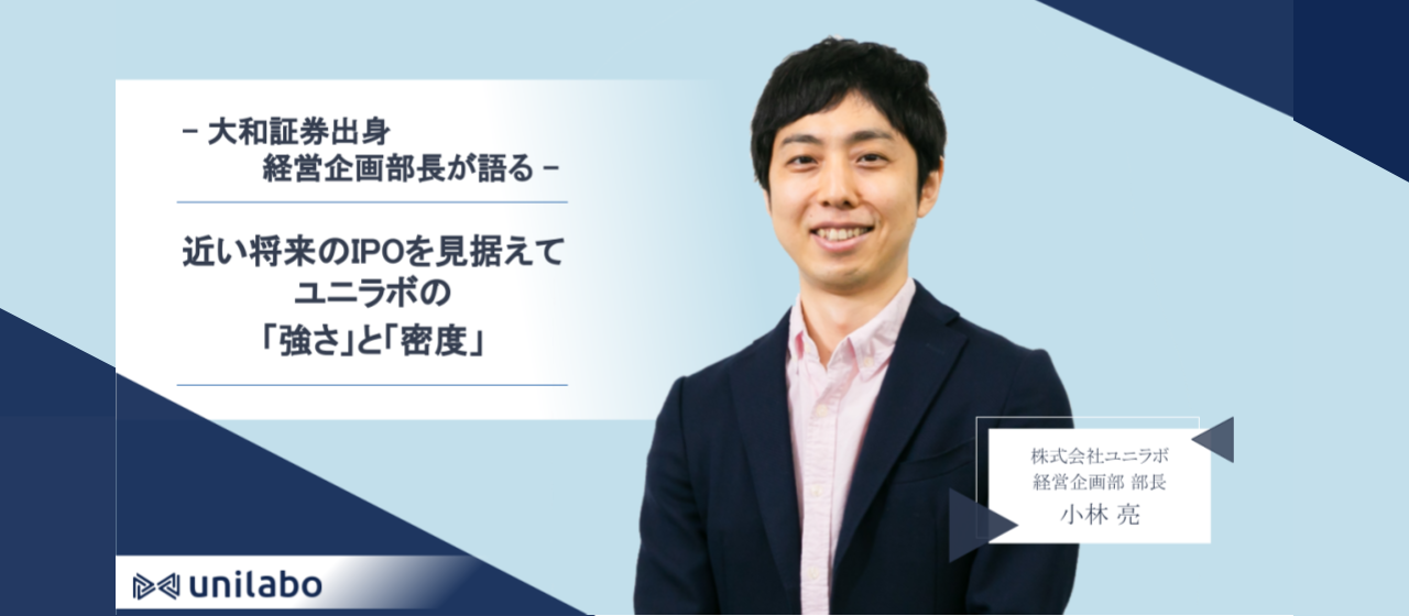 近い将来のIPOを見据えてー大和証券出身の経営企画部長・小林が語るユニラボの「強さ」と「密度」