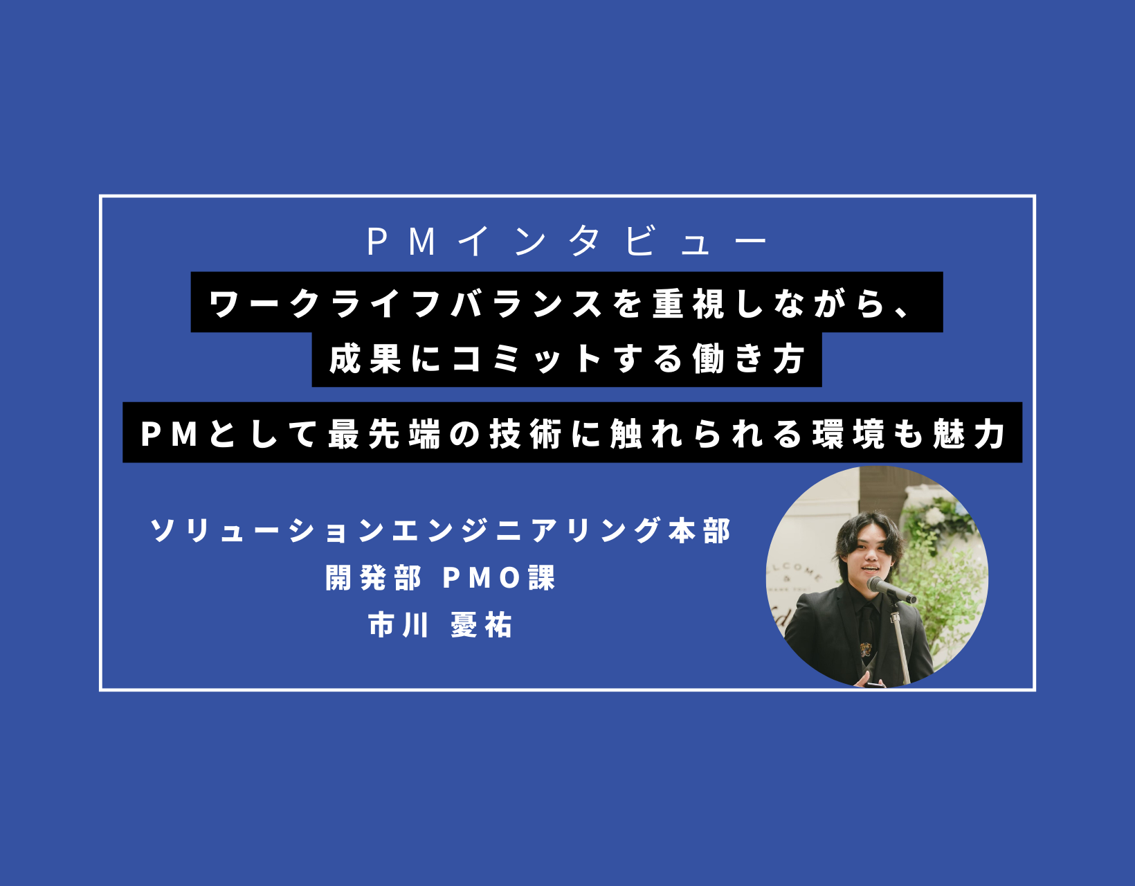 ワークライフバランスを重視しながら、成果にコミットする働き方が特徴。PMとして最先端の技術に触れられる環境も魅力