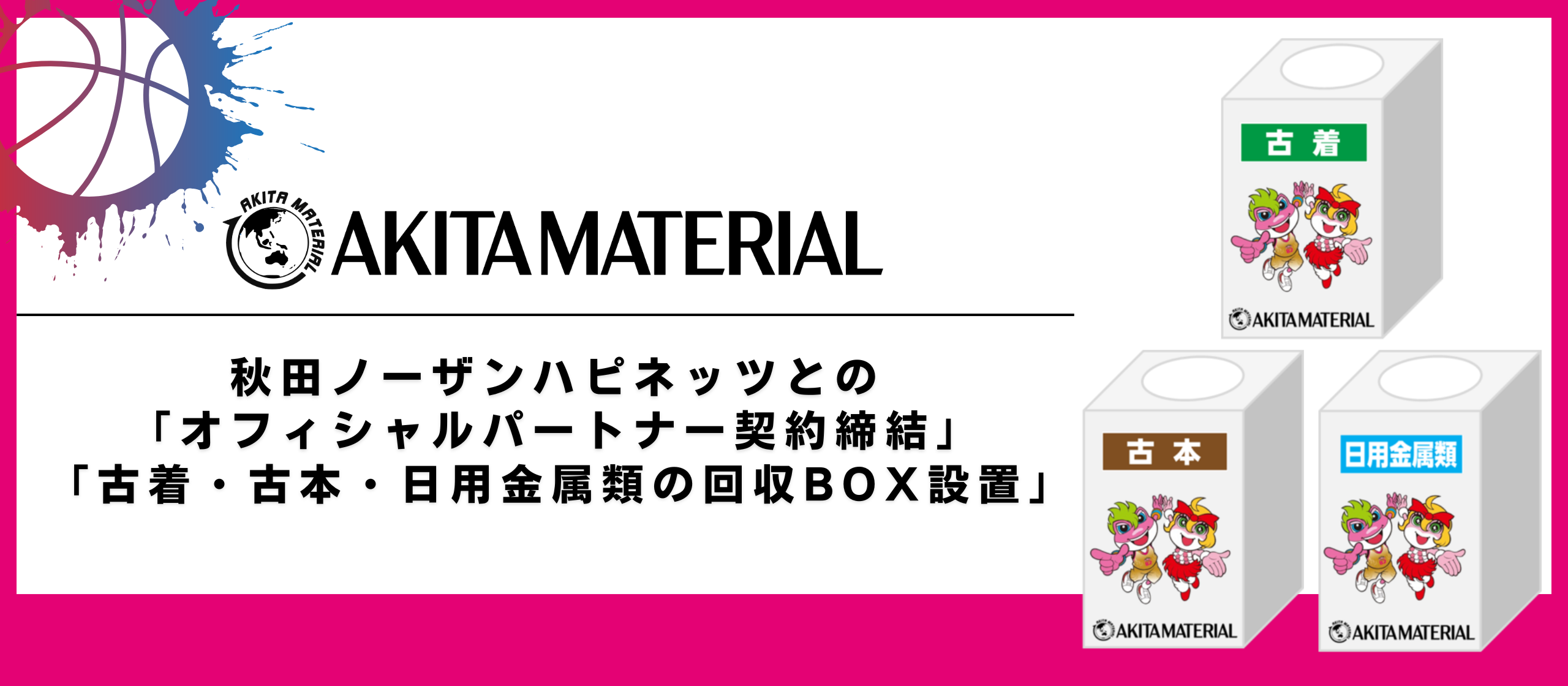 秋田ノーザンハピネッツとの「オフィシャルパートナー契約締結」と「古着・古本・日用金属類の回収BOX設置」のお知らせ