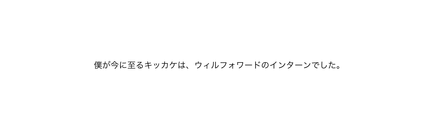 「僕が今に至るキッカケは、ウィルフォワードのインターンでした。」プロローグ　〜未知との遭遇〜