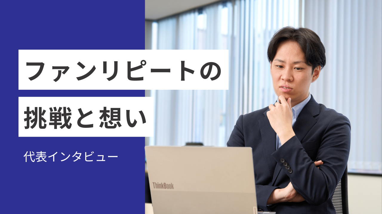圧倒的成長─高速開発でビジネスを加速させる─株式会社ファンリピートの挑戦と想い【代表インタビュー】