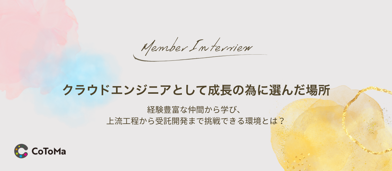 クラウドエンジニアとして成長の為に選んだ場所。優秀な仲間から学び、上流工程から受託開発まで挑戦し続けられる環境とは？