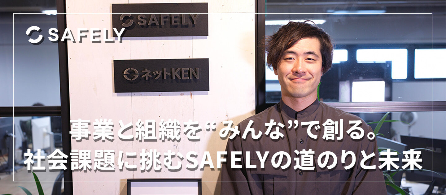 事業と組織を“みんな”で創る──社会課題に挑み続けるSAFELYのこれまでとこれから