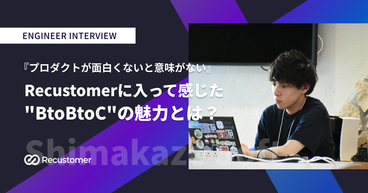 「プロダクトが面白くないと意味がない」Recustomerに入って感じた"BtoBtoC"の魅力とは？