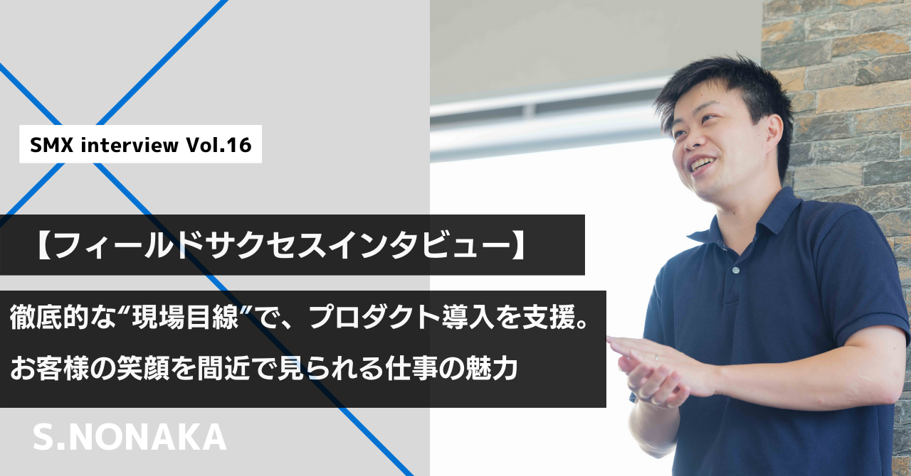 【フィールドサクセスインタビュー】徹底的な“現場目線”で、プロダクト導入を支援。お客様の笑顔を間近で見られる仕事の魅力