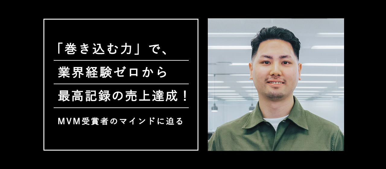 「巻き込む力」で、業界経験ゼロから最高記録の売上達成！MVM受賞者のマインドに迫る