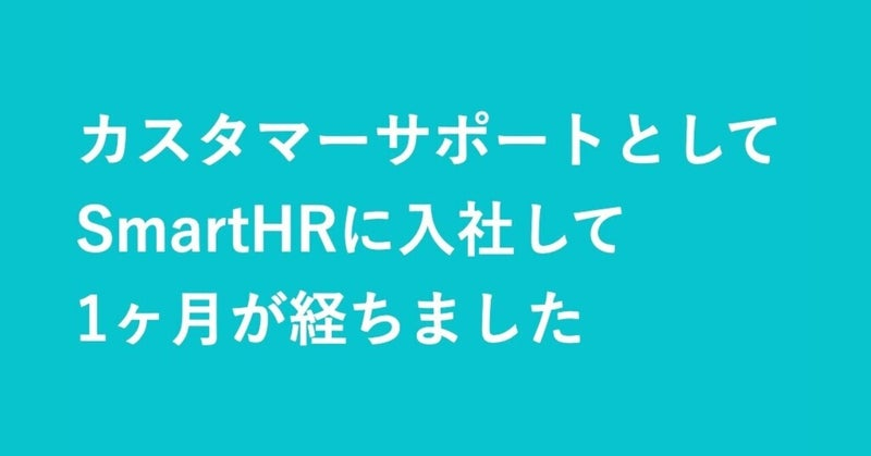 カスタマーサポートとしてSmartHRに入社して1ヶ月が経ちました