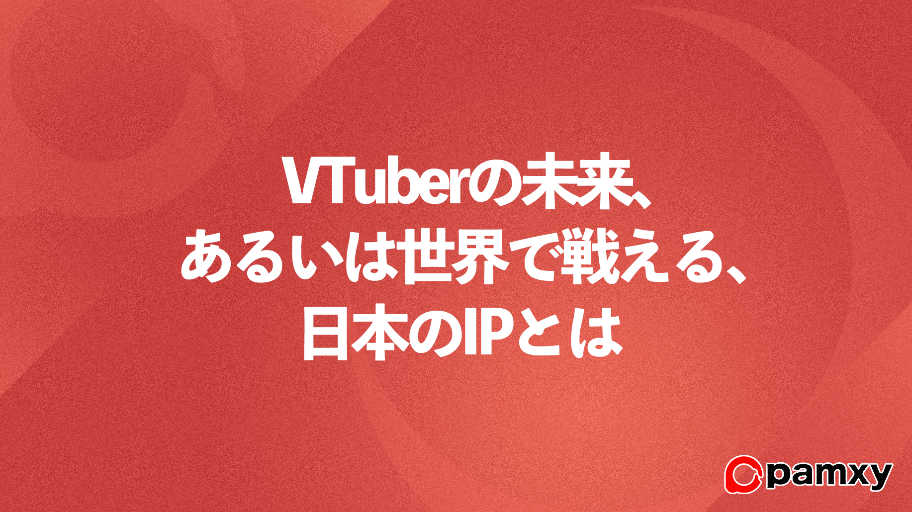 日本のIP、これからのVTuberとは？