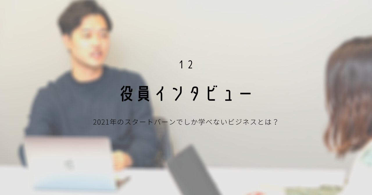 【 役員インタビュー 】2021年のスタートバーンでしか学べないビジネスとは？