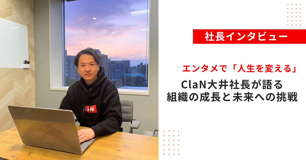 エンタメで「人生を変える」-ClaN代表・大井が語る、組織の成長と未来への挑戦-